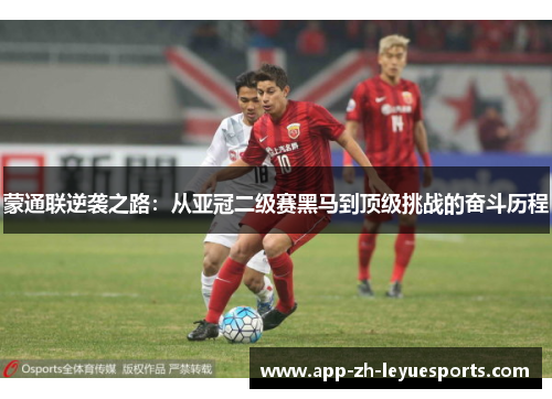 蒙通联逆袭之路：从亚冠二级赛黑马到顶级挑战的奋斗历程