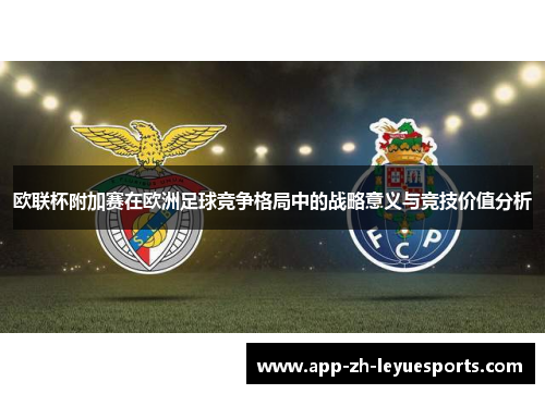 欧联杯附加赛在欧洲足球竞争格局中的战略意义与竞技价值分析