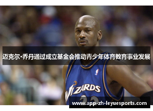 迈克尔·乔丹通过成立基金会推动青少年体育教育事业发展