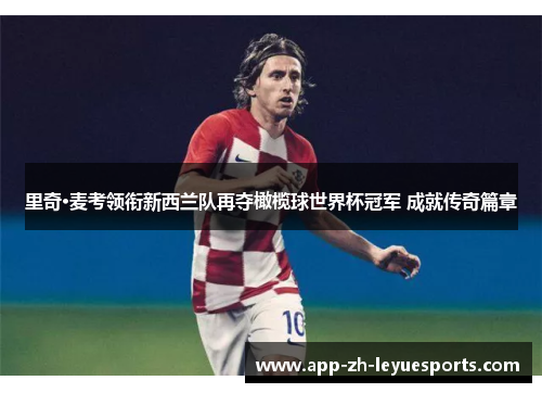 里奇·麦考领衔新西兰队再夺橄榄球世界杯冠军 成就传奇篇章