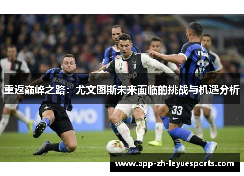 重返巅峰之路：尤文图斯未来面临的挑战与机遇分析