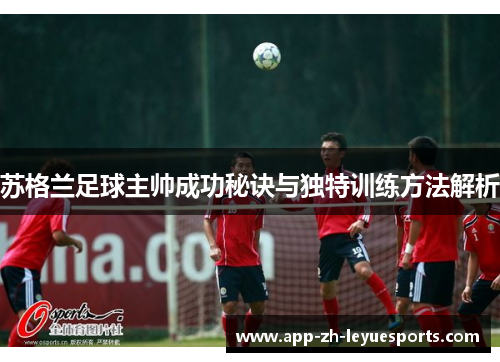 苏格兰足球主帅成功秘诀与独特训练方法解析