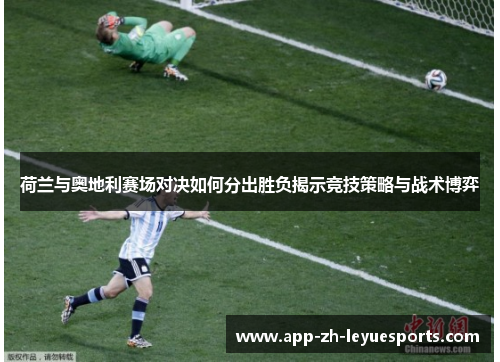 荷兰与奥地利赛场对决如何分出胜负揭示竞技策略与战术博弈