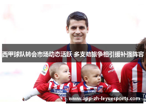 西甲球队转会市场动态活跃 多支劲旅争相引援补强阵容