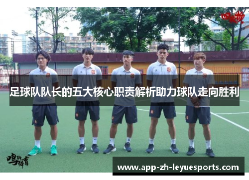 足球队队长的五大核心职责解析助力球队走向胜利