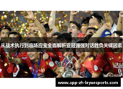 从战术执行到临场应变全面解析亚冠强强对话胜负关键因素