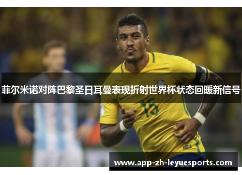 菲尔米诺对阵巴黎圣日耳曼表现折射世界杯状态回暖新信号