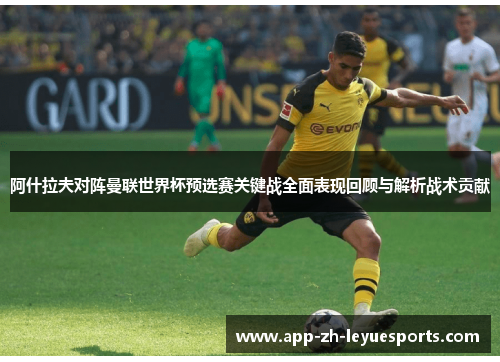 阿什拉夫对阵曼联世界杯预选赛关键战全面表现回顾与解析战术贡献