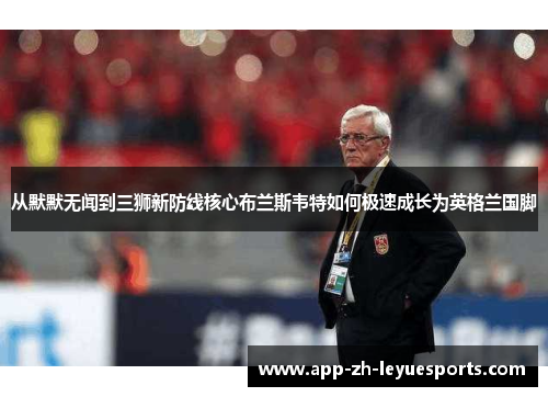 从默默无闻到三狮新防线核心布兰斯韦特如何极速成长为英格兰国脚