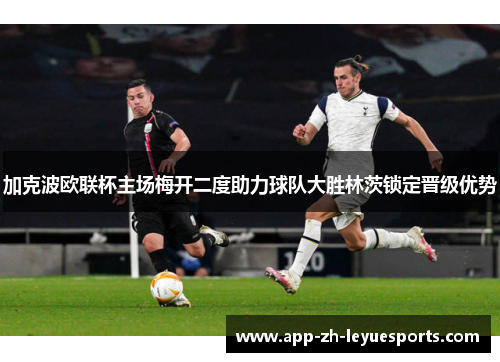 加克波欧联杯主场梅开二度助力球队大胜林茨锁定晋级优势