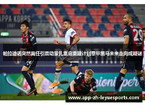 帕拉迪诺突然离任引震动蒙扎重启重建计划意甲黑马未来走向成疑谜