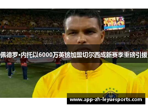 佩德罗·内托以6000万英镑加盟切尔西成新赛季重磅引援