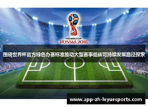 围绕世界杯官方绿色办赛标准推动大型赛事低碳可持续发展路径探索